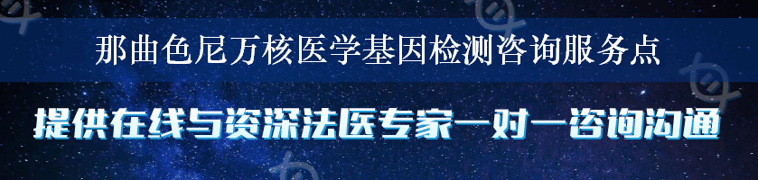 那曲色尼万核医学基因检测咨询服务点